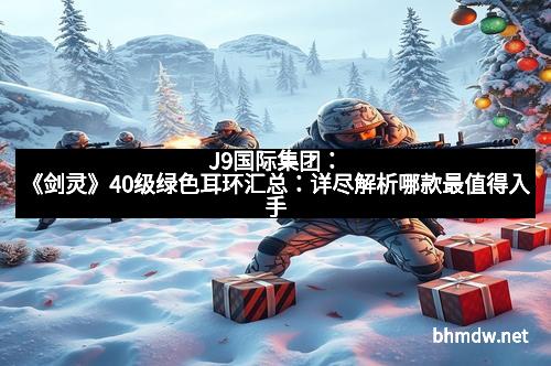 J9国际集团：《剑灵》40级绿色耳环汇总：详尽解析哪款最值得入手